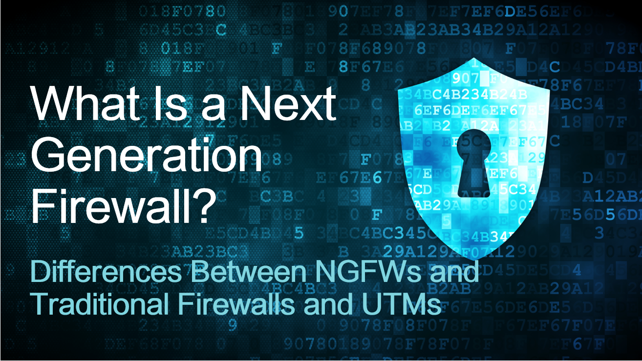 What Is an NGFW? NGFWs vs. Traditional Firewalls vs. UTMs