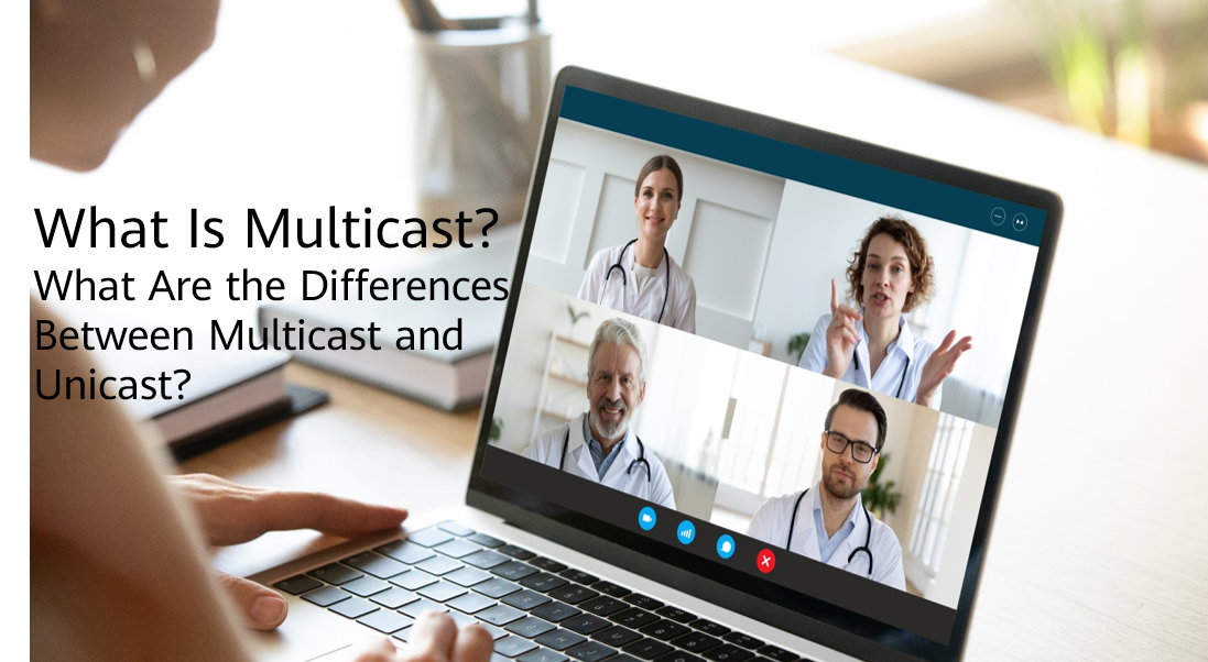 What Is Multicast? What Are the Differences Between Multicast and Unicast?
