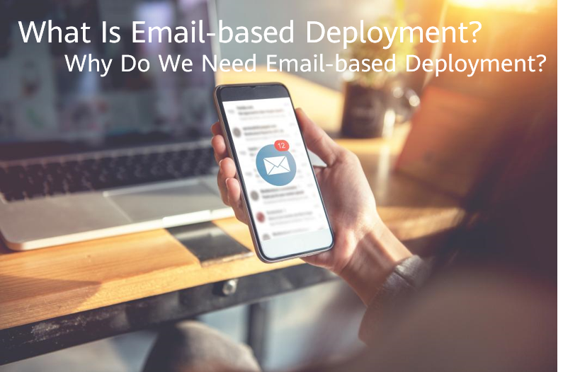 What Is Email-based Deployment?Why Do We Need Email-based Deployment?